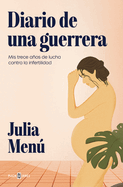 Diario de Una Guerrera. MIS Trece Aos de Lucha Contra La Infertilidad / Diary of a Warrior