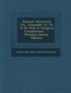 Diarium Innocentii Viii, Alexandri Vi, Pii Iii Et Julii Ii Tempora Complectens...