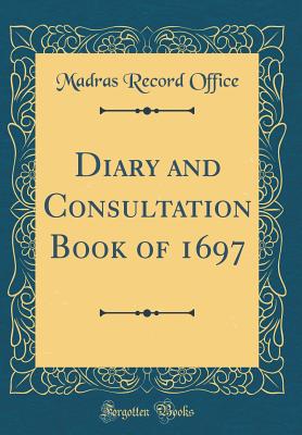 Diary and Consultation Book of 1697 (Classic Reprint) - Office, Madras Record