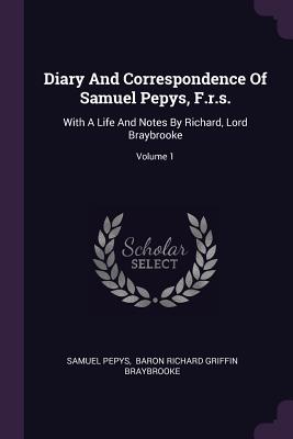 Diary And Correspondence Of Samuel Pepys, F.r.s.: With A Life And Notes By Richard, Lord Braybrooke; Volume 1 - Pepys, Samuel, and Baron Richard Griffin Braybrooke (Creator)