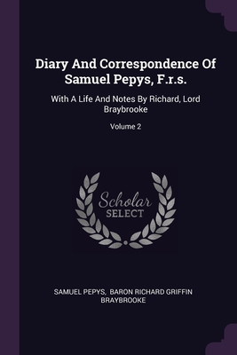 Diary And Correspondence Of Samuel Pepys, F.r.s.: With A Life And Notes By Richard, Lord Braybrooke; Volume 2 - Pepys, Samuel, and Baron Richard Griffin Braybrooke (Creator)