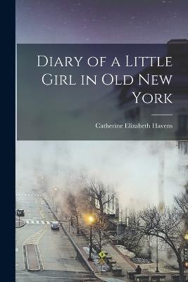 Diary of a Little Girl in Old New York - Havens, Catherine Elizabeth