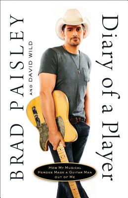 Diary of a Player: How My Musical Heroes Made a Guitar Man Out of Me - Paisley, Brad, and Wild, David