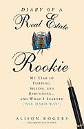 Diary of a Real Estate Rookie: My Year of Flipping, Selling, and Rebuilding - And What I Learned (the Hard Way)