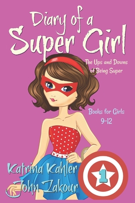 Diary of a SUPER GIRL - Book 1 - The Ups and Downs of Being Super: Books for Girls 9-12 - Zakour, John, and Kahler, Katrina