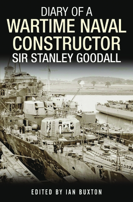 Diary of a Wartime Naval Constructor: Sir Stanley Goodall - Buxton, Ian (Editor)