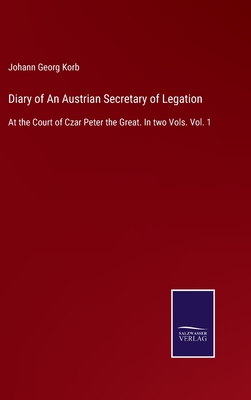 Diary of An Austrian Secretary of Legation: At the Court of Czar Peter the Great. In two Vols. Vol. 1 - Korb, Johann Georg
