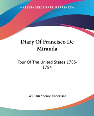 Diary of Francisco de Miranda: Tour of the United States 1783-1784 - Robertson, William Spence (Editor)