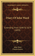 Diary of John Ward: Extending from 1648 to 1679 (1839)