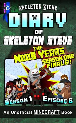 Diary of Minecraft Skeleton Steve the Noob Years - Season 1 Episode 6 (Book 6): Unofficial Minecraft Books for Kids, Teens, & Nerds - Adventure Fan Fiction Diary Series - Steve, Skeleton