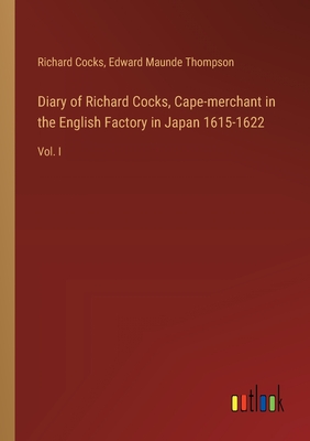 Diary of Richard Cocks, Cape-merchant in the English Factory in Japan 1615-1622: Vol. I - Cocks, Richard, and Thompson, Edward Maunde