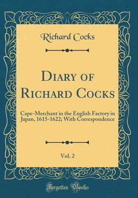 Diary of Richard Cocks, Vol. 2: Cape-Merchant in the English Factory in Japan, 1615-1622; With Correspondence (Classic Reprint) - Cocks, Richard