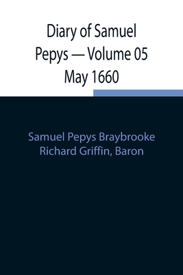 Diary of Samuel Pepys - Volume 05 May 1660 - Pepys Braybrooke, Samuel, and Griffin, Richard