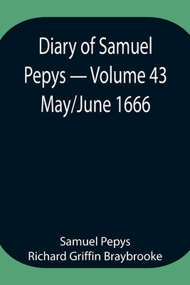 Diary of Samuel Pepys - Volume 43: May/June 1666 - Pepys Richard Griffin Braybrooke, Sam