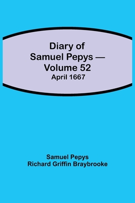 Diary of Samuel Pepys - Volume 52: April 1667 - Pepys Richard Griffin Braybrooke, Sam