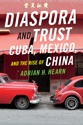 Diaspora and Trust: Cuba, Mexico, and the Rise of China - Hearn, Adrian H