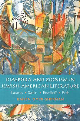 Diaspora and Zionism in Jewish American Literature: Lazarus, Syrkin, Reznikoff, and Roth - Omer-Sherman, Ranen