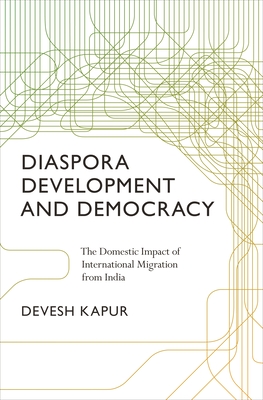 Diaspora, Development, and Democracy: The Domestic Impact of International Migration from India - Kapur, Devesh
