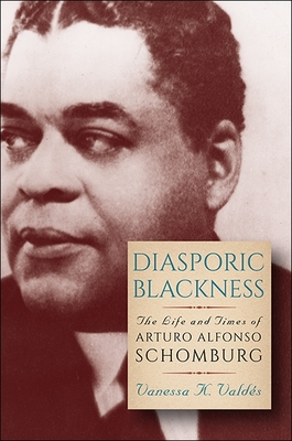 Diasporic Blackness: The Life and Times of Arturo Alfonso Schomburg - Valds, Vanessa K