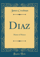 Diaz: Master of Mexico (Classic Reprint)