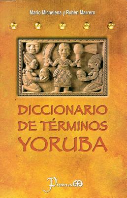 Diccionario de Terminos Yoruba: Pronunciacion, Sinonimias y uso Practico del Idioma Lucumi de la Nacion Yoruba - Michelena, Mario, and Marrero, Ruben