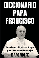 DICCIONARIO PAPA FRANCISCO. Palabras clave del Papa para un mundo mejor: Explorando el vocabulario del Papa Francisco y encontrando la luz en las palabras