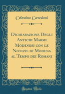 Dichiarazione Degli Antichi Marmi Modenesi: Con Le Notizie Di Modena Al Tempo Dei Romani