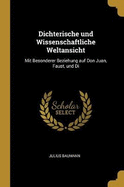 Dichterische Und Wissenschaftliche Weltansicht: Mit Besonderer Beziehung Auf Don Juan, Faust, Und Di