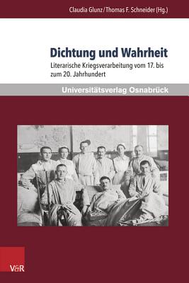 Dichtung und Wahrheit: Literarische Kriegsverarbeitung vom 17. bis zum 20. Jahrhundert - Junk, Claudia (Editor), and Schneider, Thomas F, Dr. (Editor)