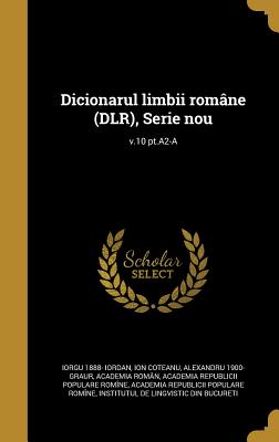 Dicionarul Limbii Romane (Dlr), Serie Nou; V.10 PT.A2-A - Iordan, Iorgu 1888-, and Coteanu, Ion, and Graur, Alexandru 1900-