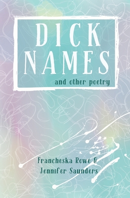 Dick Names and other poetry - Saunders, Jennifer, and Rowe, Francheska