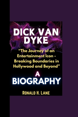 Dick Van Dyke Biography: "The Journey of an Entertainment Icon - Breaking Boundaries in Hollywood and Beyond" - Lane, Ronald H