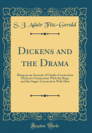 Dickens and the Drama: Being an an Account of Charles Connection Dickens's Connection with the Stage and the Stage's Connection with Him (Classic Reprint)