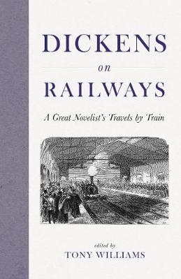 Dickens on Railways: A Great Novelist's Travels by Train - Dickens, Charles, and Williams, Tony (Editor)