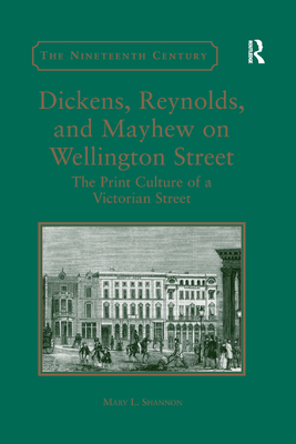 Dickens, Reynolds, and Mayhew on Wellington Street: The Print Culture of a Victorian Street - Shannon, Mary L.