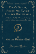 Dick's Dutch, French and Yankee Dialect Recitations: A Collection of Droll Dutch Blunders, Frenchmen's Funny Mistakes, and Ludicrous and Extravagant Yankee Yarns; Each Recitation Being in Its Own Peculiar Dialect (Classic Reprint)