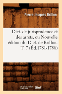 Dict. de Jurisprudence Et Des Arrts, Ou Nouvelle dition Du Dict. de Brillon. T. 7 (d.1781-1788)