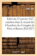 ?dict Du 23 Janvier 1627, Cr?ation Dans Le Ressort Des Chambres Des Comptes de Paris Et Rouen: D'Un Conseiller Receveur G?n?ral Des Consignations Des Deniers, Proc?dans Des D?bets de Quittances