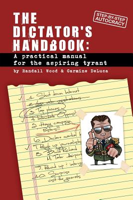 Dictator's Handbook: a practical manual for the aspiring tyrant - DeLuca, Carmine, and Wood, Randall
