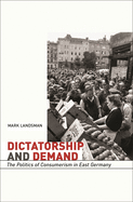 Dictatorship and Demand: The Politics of Consumerism in East Germany