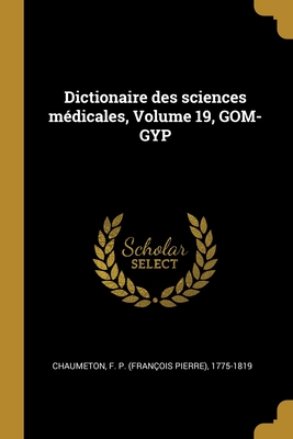 Dictionaire Des Sciences Medicales, Volume 19, Gom-Gyp - Chaumeton, F P (Fran?ois Pierre) 177 (Creator)