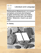 Dictionarium Britannicum: Or a More Compleat Universal Etymological English Dictionary Than Any Extant. Containing Words from the Antient British, Teutonick, Dutch Low and High