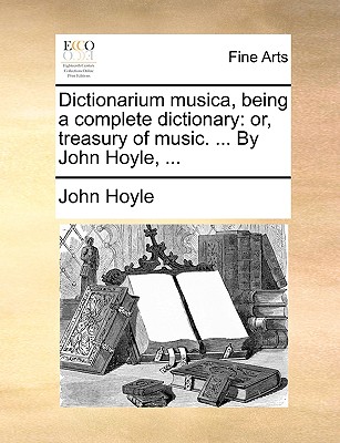 Dictionarium Musica, Being a Complete Dictionary: Or, Treasury of Music. ... by John Hoyle, ... - Hoyle, John