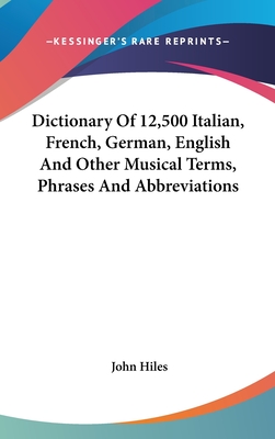 Dictionary Of 12,500 Italian, French, German, English And Other Musical Terms, Phrases And Abbreviations - Hiles, John