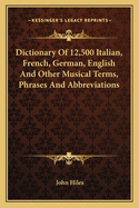 Dictionary Of 12,500 Italian, French, German, English And Other Musical Terms, Phrases And Abbreviations