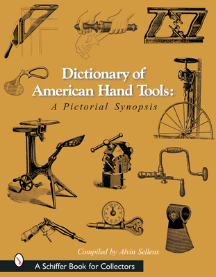 Dictionary of American Hand Tools: A Pictorial Synopsis - Sellens, Alvin