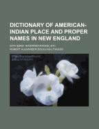 Dictionary of American-Indian Place and Proper Names in New England: With Many Interpretations, Etc