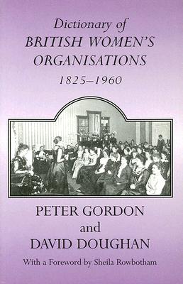 Dictionary of British Women's Organisations, 1825-1960 - Doughan, David (Editor), and Gordon, Peter, Professor (Editor)