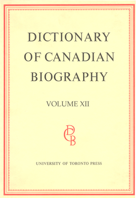 Dictionary of Canadian Biography / Dictionaire Biographique Du Canada: Volume XII, 1891 - 1900 - Halpenny, Francess G (Editor), and Hamelin, Jean (Editor)