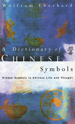 Dictionary of Chinese Symbols: Hidden Symbols in Chinese Life and Thought - Eberhard, Wolfram